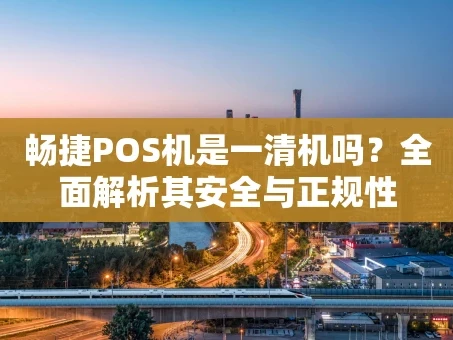 重庆畅捷POS机是一清机吗？全面解析其安全与正规性
