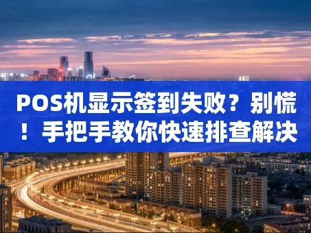重庆POS机显示签到失败？别慌！手把手教你快速排查解决