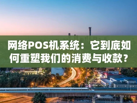 重庆网络POS机系统：它到底如何重塑我们的消费与收款？