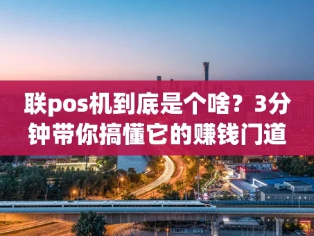 重庆联pos机到底是个啥？3分钟带你搞懂它的赚钱门道