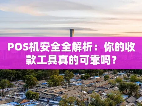 重庆POS机安全全解析：你的收款工具真的可靠吗？