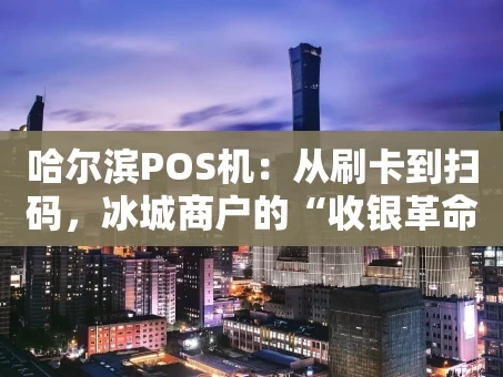 重庆哈尔滨POS机：从刷卡到扫码，冰城商户的“收银革命”