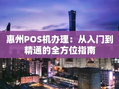 重庆惠州POS机办理：从入门到精通的全方位指南