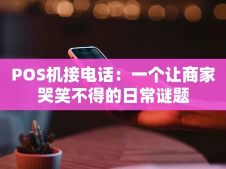 重庆POS机接电话：一个让商家哭笑不得的日常谜题