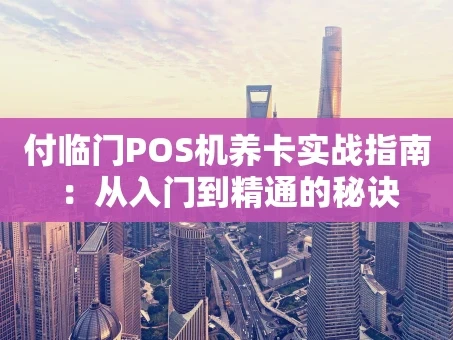 重庆付临门POS机养卡实战指南：从入门到精通的秘诀