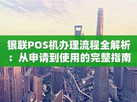 重庆银联POS机办理流程全解析：从申请到使用的完整指南