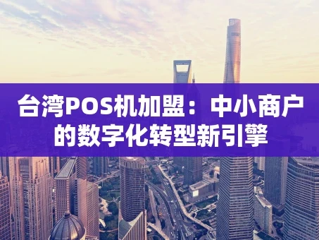 重庆台湾POS机加盟：中小商户的数字化转型新引擎