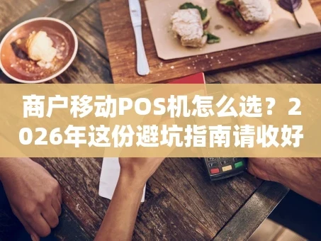 重庆商户移动POS机怎么选？2026年这份避坑指南请收好