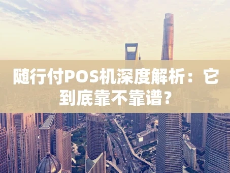 重庆随行付POS机深度解析：它到底靠不靠谱？