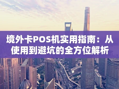 重庆境外卡POS机实用指南：从使用到避坑的全方位解析