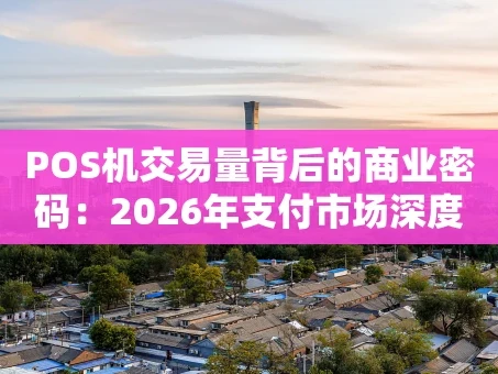重庆POS机交易量背后的商业密码：2026年支付市场深度解析