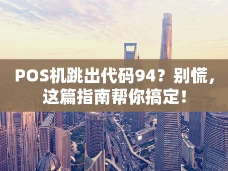 重庆POS机跳出代码94？别慌，这篇指南帮你搞定！