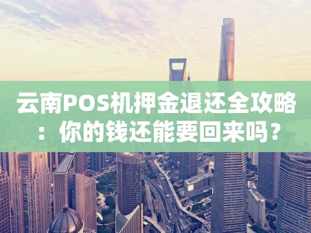 重庆云南POS机押金退还全攻略：你的钱还能要回来吗？