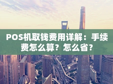 重庆POS机取钱费用详解：手续费怎么算？怎么省？