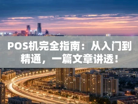 重庆POS机完全指南：从入门到精通，一篇文章讲透！