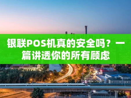 重庆银联POS机真的安全吗？一篇讲透你的所有顾虑