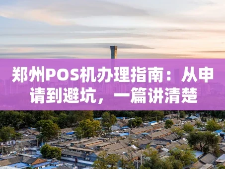 重庆郑州POS机办理指南：从申请到避坑，一篇讲清楚