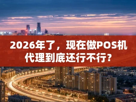 重庆2026年了，现在做POS机代理到底还行不行？