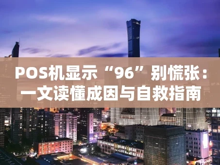 重庆POS机显示“96”别慌张：一文读懂成因与自救指南