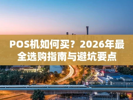 重庆POS机如何买？2026年最全选购指南与避坑要点