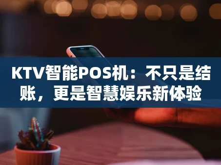 重庆KTV智能POS机：不只是结账，更是智慧娱乐新体验