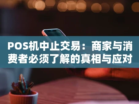 重庆POS机中止交易：商家与消费者必须了解的真相与应对策略