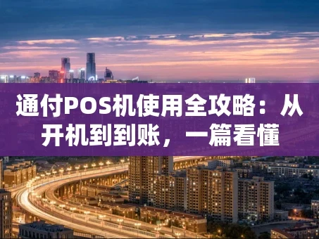 重庆通付POS机使用全攻略：从开机到到账，一篇看懂