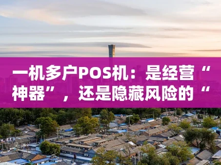 重庆一机多户POS机：是经营“神器”，还是隐藏风险的“双刃剑”？