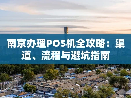 重庆南京办理POS机全攻略：渠道、流程与避坑指南