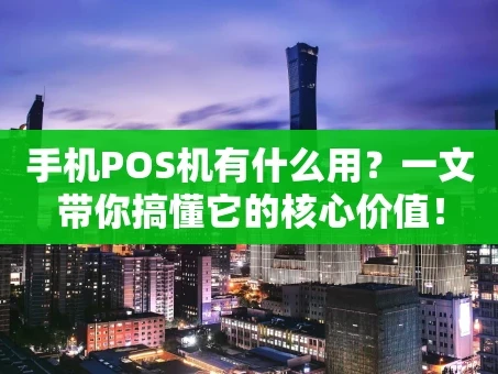 重庆手机POS机有什么用？一文带你搞懂它的核心价值！
