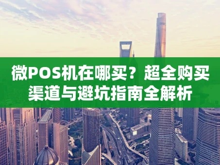 重庆微POS机在哪买？超全购买渠道与避坑指南全解析