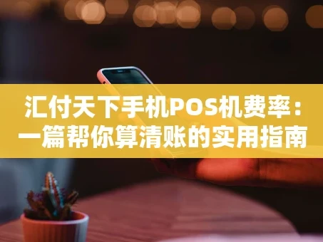 重庆汇付天下手机POS机费率：一篇帮你算清账的实用指南