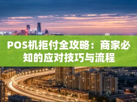 重庆POS机拒付全攻略：商家必知的应对技巧与流程