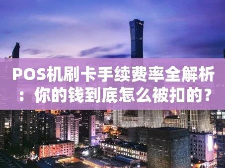 重庆POS机刷卡手续费率全解析：你的钱到底怎么被扣的？