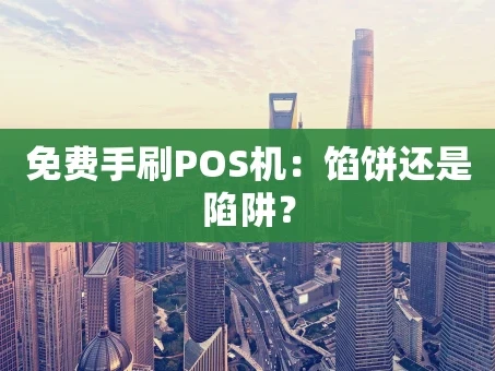 重庆免费手刷POS机：馅饼还是陷阱？