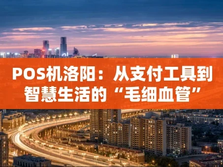 重庆POS机洛阳：从支付工具到智慧生活的“毛细血管”