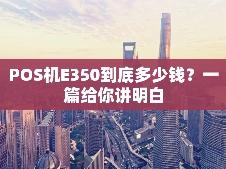 重庆POS机E350到底多少钱？一篇给你讲明白
