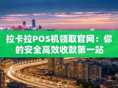 重庆拉卡拉POS机领取官网：你的安全高效收款第一站
