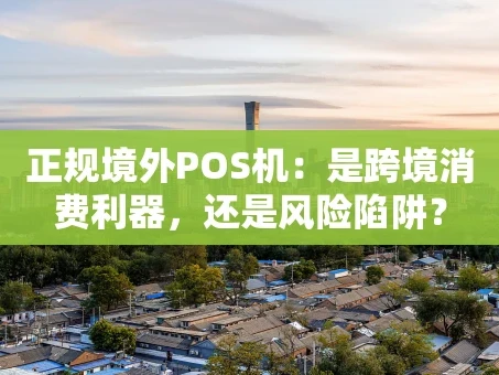 重庆正规境外POS机：是跨境消费利器，还是风险陷阱？