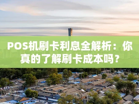 重庆POS机刷卡利息全解析：你真的了解刷卡成本吗？