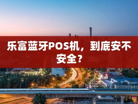 重庆乐富蓝牙POS机，到底安不安全？