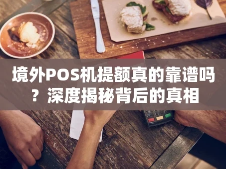 重庆境外POS机提额真的靠谱吗？深度揭秘背后的真相