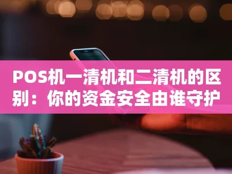 重庆POS机一清机和二清机的区别：你的资金安全由谁守护？