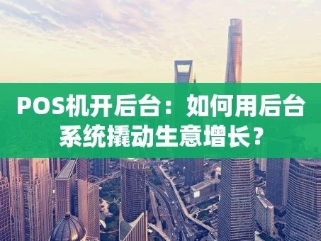 重庆POS机开后台：如何用后台系统撬动生意增长？