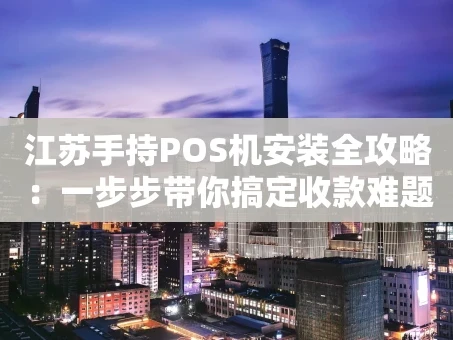 重庆江苏手持POS机安装全攻略：一步步带你搞定收款难题