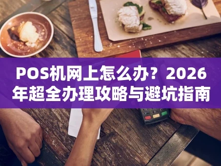 重庆POS机网上怎么办？2026年超全办理攻略与避坑指南