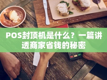 重庆POS封顶机是什么？一篇讲透商家省钱的秘密