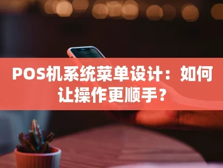 重庆POS机系统菜单设计：如何让操作更顺手？