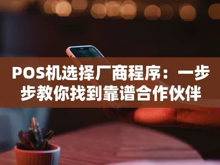 重庆POS机选择厂商程序：一步步教你找到靠谱合作伙伴