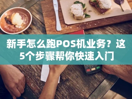 重庆新手怎么跑POS机业务？这5个步骤帮你快速入门